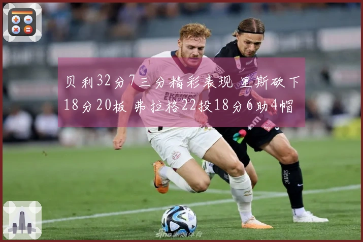 贝利32分7三分精彩表现 里斯砍下18分20板 弗拉格22投18分6助4帽