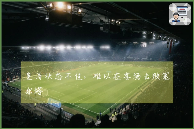 皇马状态不佳，难以在客场击败塞尔塔