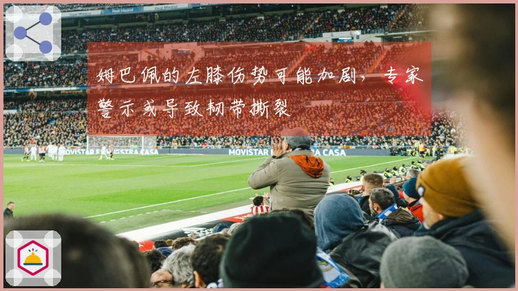 姆巴佩的左膝伤势可能加剧，专家警示或导致韧带撕裂