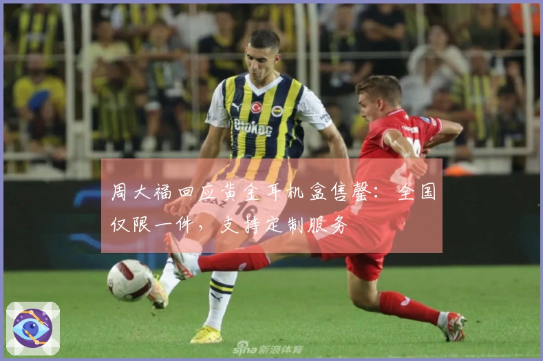 周大福回应黄金耳机盒售罄：全国仅限一件，支持定制服务