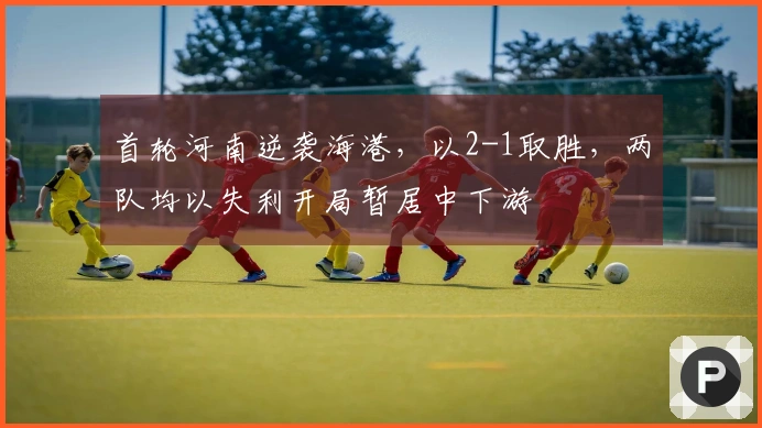 首轮河南逆袭海港,以2-1取胜,两队均以失利开局暂居中下游