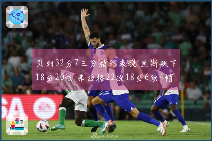 贝利32分7三分精彩表现 里斯砍下18分20板 弗拉格22投18分6助4帽