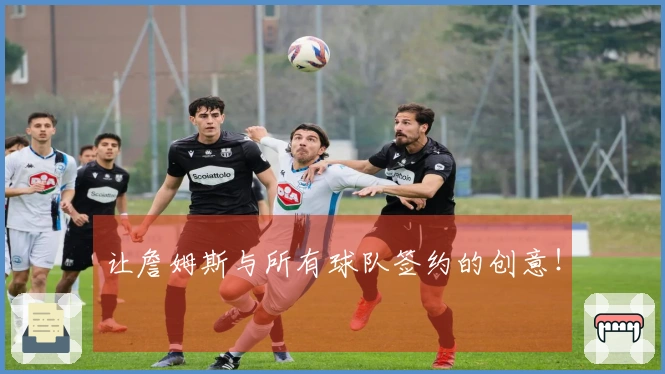 让詹姆斯与所有球队签约的创意!