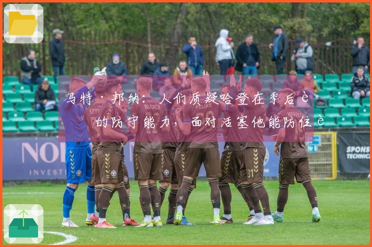 马特·邦纳：人们质疑哈登在季后赛的防守能力，面对活塞他能防住谁？