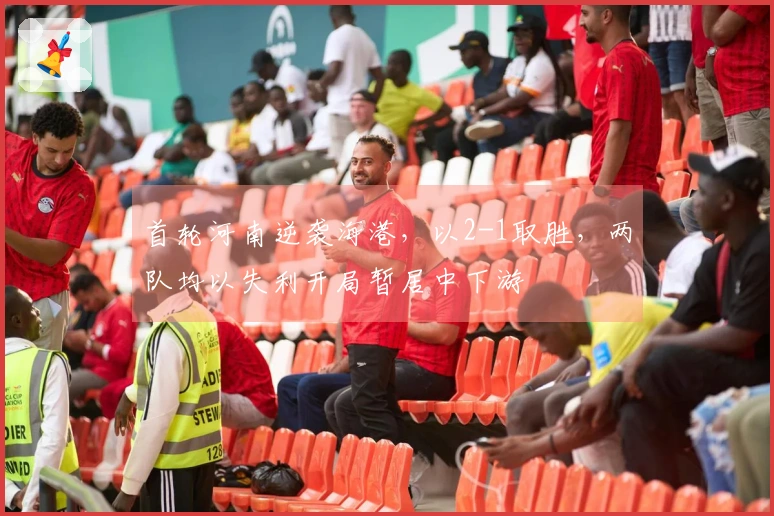 首轮河南逆袭海港，以2-1取胜，两队均以失利开局暂居中下游