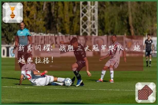 新秀闪耀：战胜三大冠军球队，超越弗拉格！