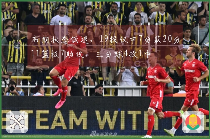 布朗状态低迷，19投仅中7分获20分11篮板7助攻，三分球4投1中