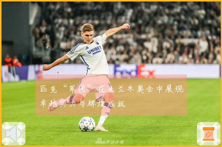 匹克“军团”在米兰冬奥会中展现卓越实力与辉煌成就